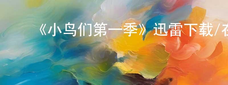 ﻿陈惠娟发布﻿《小鸟们第一季》迅雷下载/在线观看-都市情感-美剧天堂